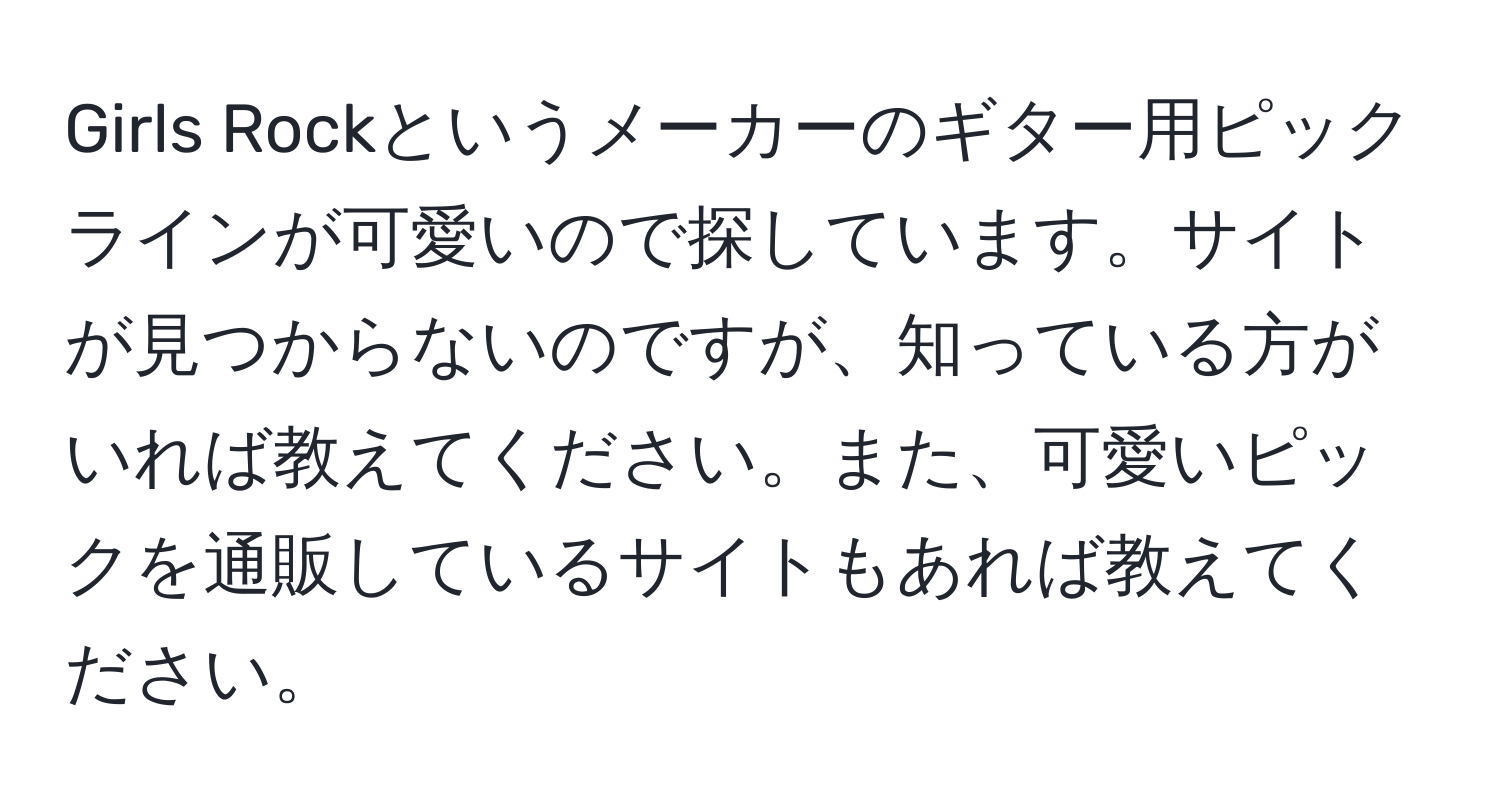 Girls Rockというメーカーのギター用ピックラインが可愛いので探しています。サイトが見つからないのですが、知っている方がいれば教えてください。また、可愛いピックを通販しているサイトもあれば教えてください。