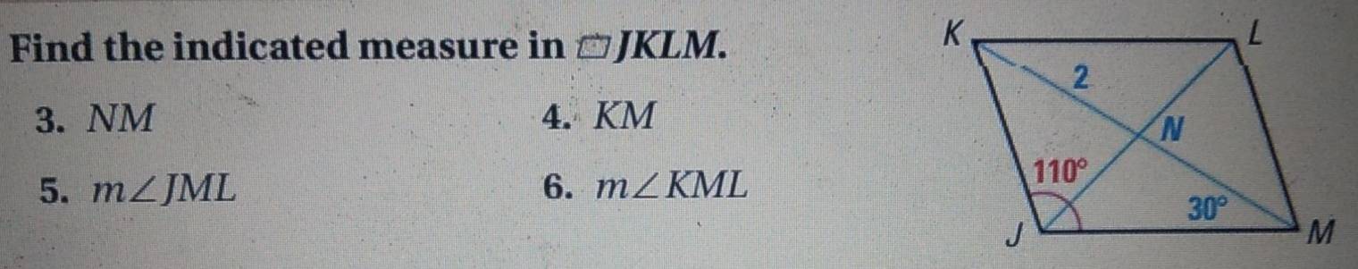 Find the indicated measure in □ JKLM.
3. NM 4. KM
5. m∠ JML 6. m∠ KML