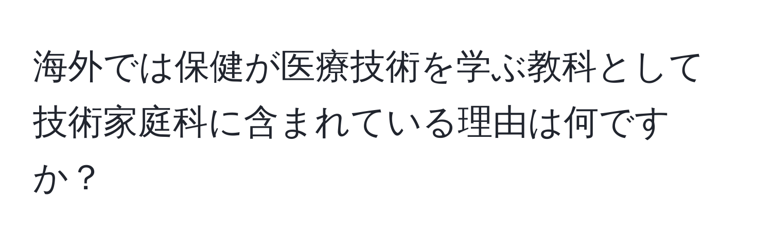 海外では保健が医療技術を学ぶ教科として技術家庭科に含まれている理由は何ですか？