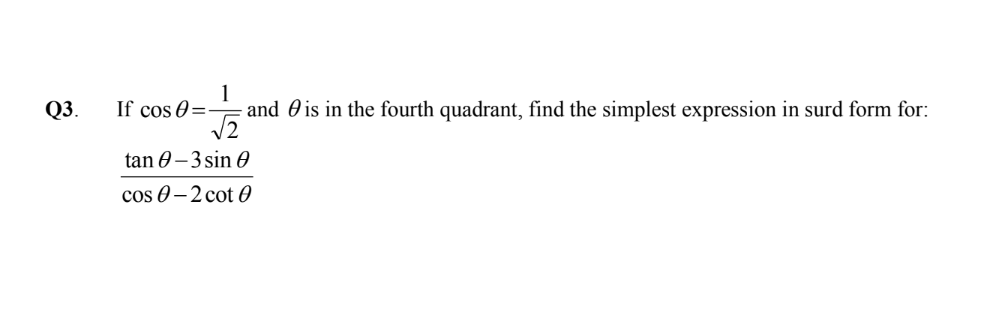 If cos θ = 1/sqrt(2)  and θis in the fourth quadrant, find the simplest expression in surd form for:
 (tan θ -3sin θ )/cos θ -2cot θ  