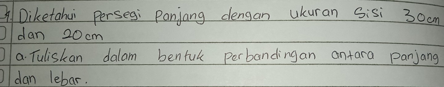 ADiketahui persesi Panjang dengan ukuran Gisi 30am
dan 20 cm
a Tulishan dalam benful perbandingan antara Panjang 
dan lebar.