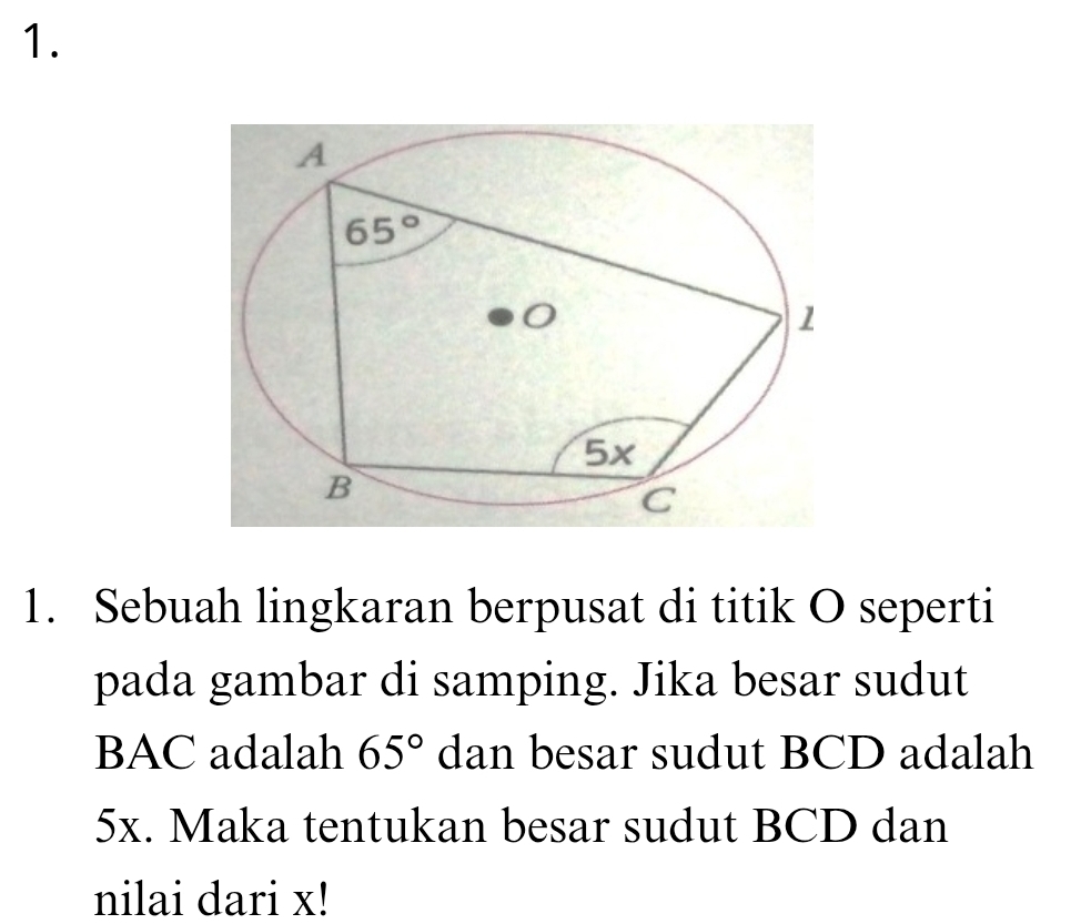 Sebuah lingkaran berpusat di titik O seperti
pada gambar di samping. Jika besar sudut
BAC adalah 65° dan besar sudut BCD adalah
5x. Maka tentukan besar sudut BCD dan
nilai dari x!