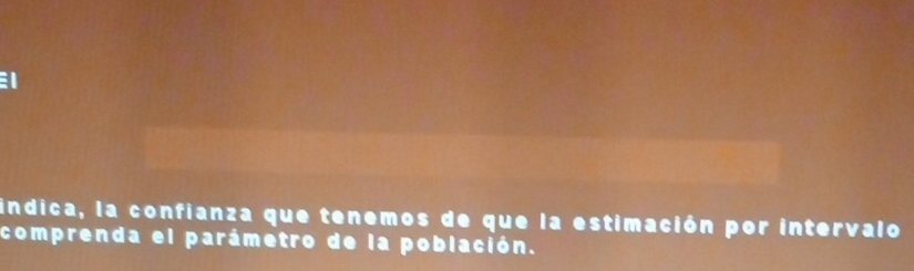 indica, la confianza que tenemos de que la estimación por intervalo 
comprenda el parámetro de la población.