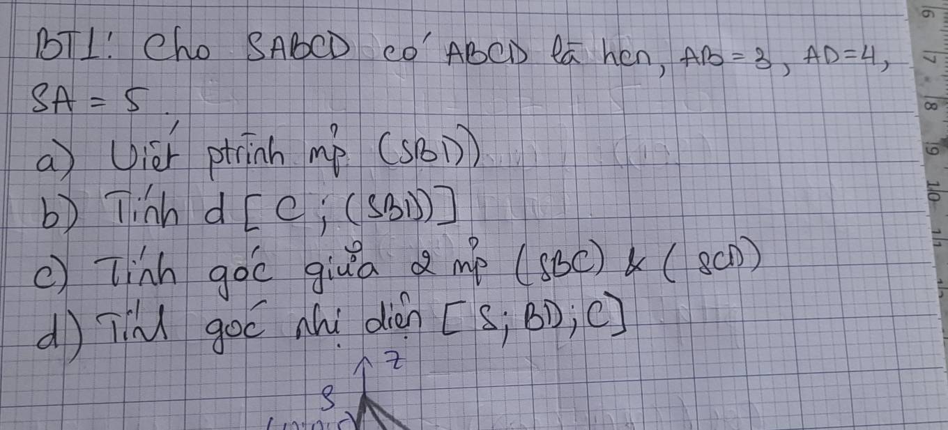 TI! Cho SAbCD CO' ABC la hen, AB=3, AD=4,
SA=5. 
a) Uier ptrinh m p(SBD)
b) Tinh d [C;(SB1))]
c) Tinh goc giǔa a my (SBC)k(SCD)
d) īín goō nhi diàn [S;BD;C]
8