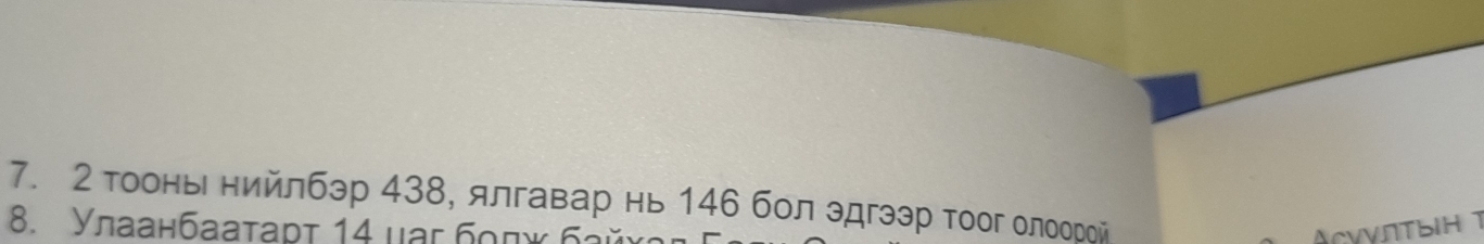 2 тоонь нийлбэр 438, ялгавар нь 146 бол эдгээр тоог олоорой 
8. Yлаанбaatadt 14 uar бοπκ бaй ACYVNTBH