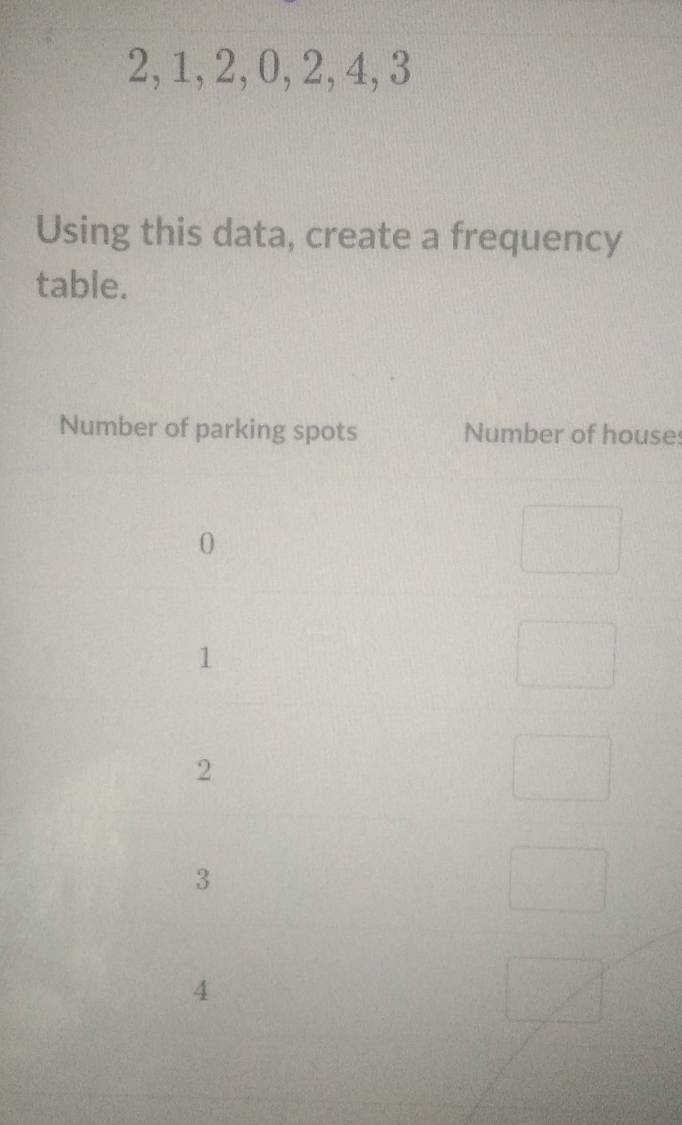 2, 1, 2, 0, 2, 4, 3
Using this data, create a frequency 
table. 
ses