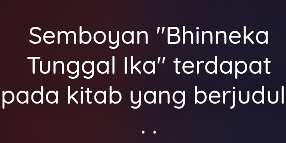 Semboyan ''Bhinneka 
Tunggal Ika'' terdapat 
pada kitab yang berjudul