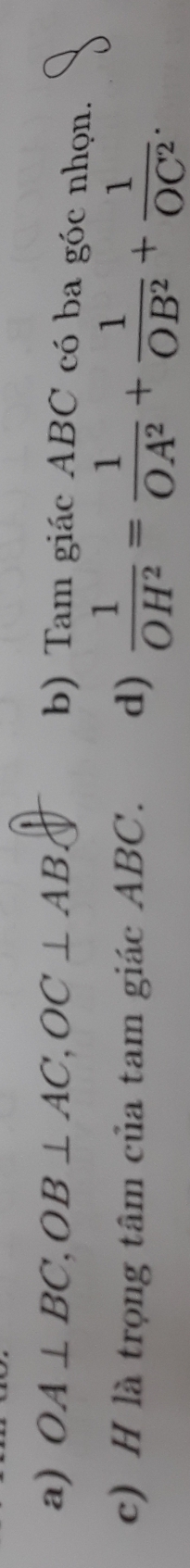 OA⊥ BC, OB⊥ AC, OC⊥ AB. C
b) Tam giác ABC có ba góc nhọn. 
c) H là trọng tâm của tam giác ABC. d)  1/OH^2 = 1/OA^2 + 1/OB^2 + 1/OC^2 .