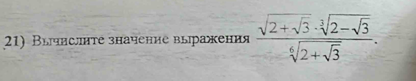 Вычисите значение выражения frac sqrt(2+sqrt 3)· sqrt[3](2-sqrt 3)sqrt[6](2+sqrt 3).