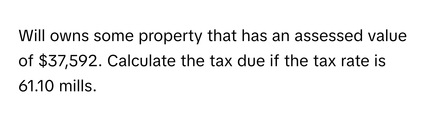 Solved: Will owns some property that has an assessed value of $37,592 ...