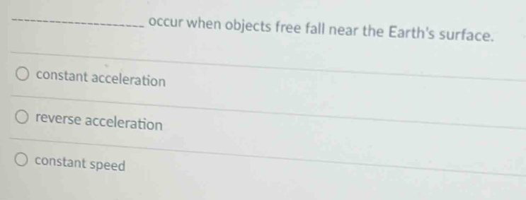 occur when objects free fall near the Earth's surface.
constant acceleration
reverse acceleration
constant speed