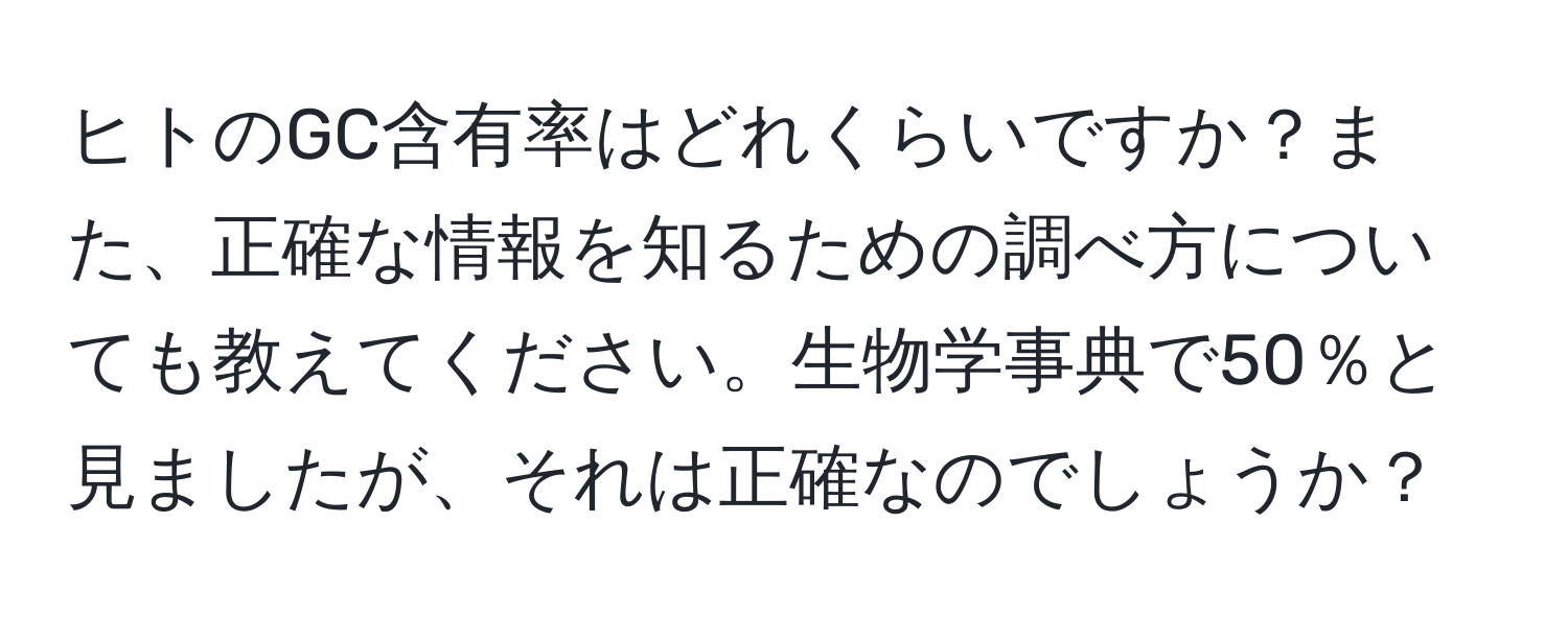 ヒトのGC含有率はどれくらいですか？また、正確な情報を知るための調べ方についても教えてください。生物学事典で50％と見ましたが、それは正確なのでしょうか？