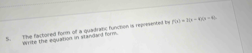 The factored form of a quadratic function is represented by f(x)=2(x-4)(x-6). 
Write the equation in standard form.