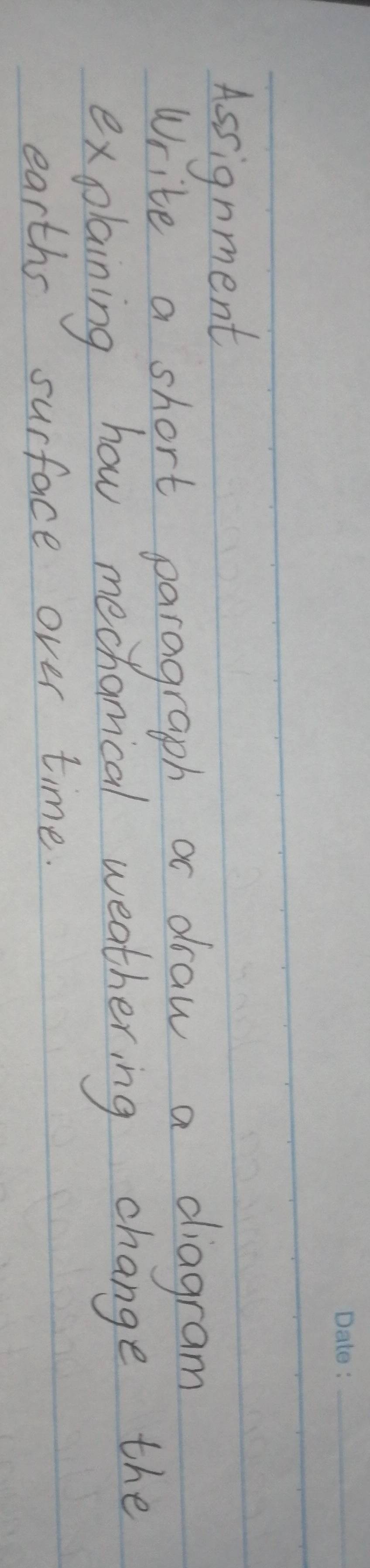 Assignment 
Write a short paragraph a draw a diagram 
explaining how mechonical weathering change the 
earths surface over time.