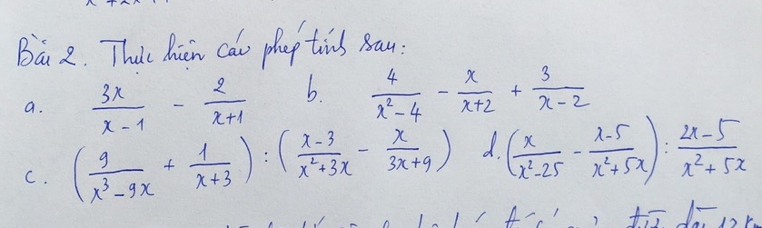 Ba 2. Thie Mien cau phep tins Bau:
a.  3x/x-1 - 2/x+1  b  4/x^2-4 - x/x+2 + 3/x-2 
C. ( 9/x^3-9x + 1/x+3 ):( (x-3)/x^2+3x - x/3x+9 ) d ( x/x^2-25 - (x-5)/x^2+5x ): (2x-5)/x^2+5x 