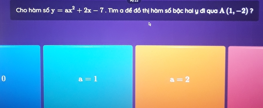 Cho hàm số y=ax^2+2x-7. Tìm a để đồ thị hàm số bậc hai y đi qua A(1,-2) ?
0
a=1
a=2