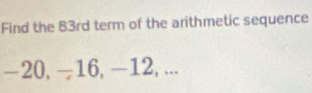 Find the 83rd term of the arithmetic sequence
−20, −16, -12, ...