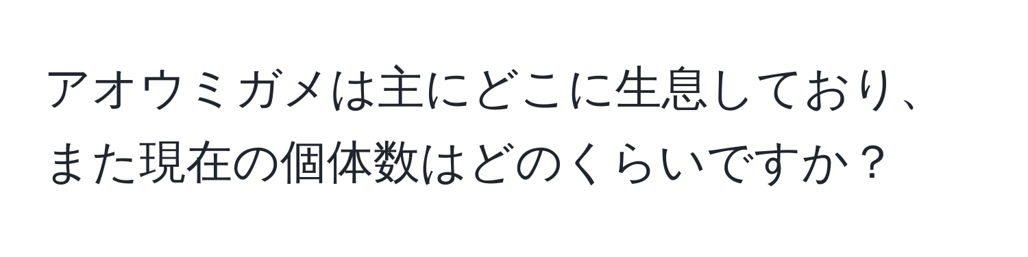 アオウミガメは主にどこに生息しており、また現在の個体数はどのくらいですか？