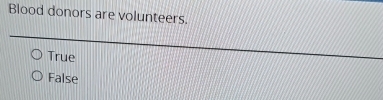 Blood donors are volunteers.
True
False