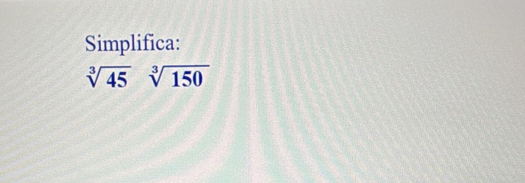 Simplifica:
sqrt[3](45)sqrt[3](150)