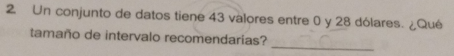 Un conjunto de datos tiene 43 valores entre 0 y 28 dólares. ¿Qué 
_ 
tamaño de intervalo recomendarías?