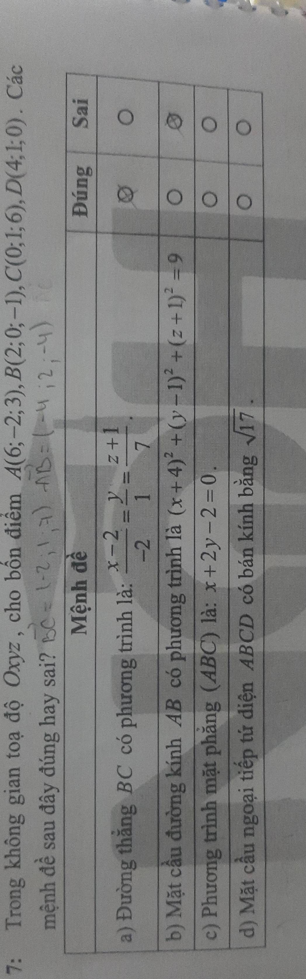 7: Trong không gian toạ độ Oxyz, cho bốn điểm A(6;-2;3),B(2;0;-1),C(0;1;6),D(4;1;0). Các
mệnh đề sau đây đúng hay sai?