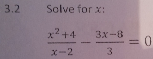 3.2 Solve for x :
 (x^2+4)/x-2 - (3x-8)/3 =0