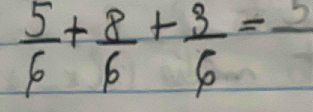  5/6 + 8/6 + 3/6 =frac 5