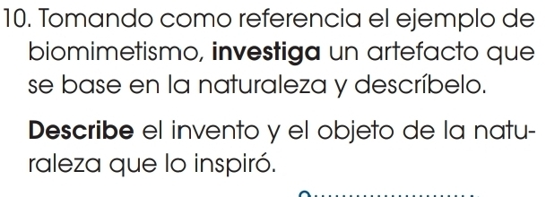 Tomando como referencia el ejemplo de 
biomimetismo, investiga un artefacto que 
se base en la naturaleza y descríbelo. 
Describe el invento y el objeto de la natu- 
raleza que lo inspiró.