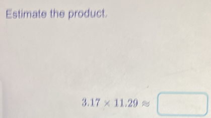 Estimate the product.
3.17* 11.29approx □