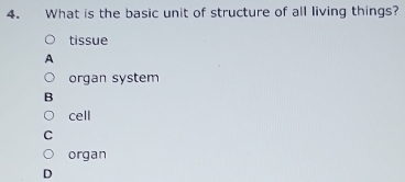 What is the basic unit of structure of all living things?
tissue
A
organ system
B
cell
organ
D