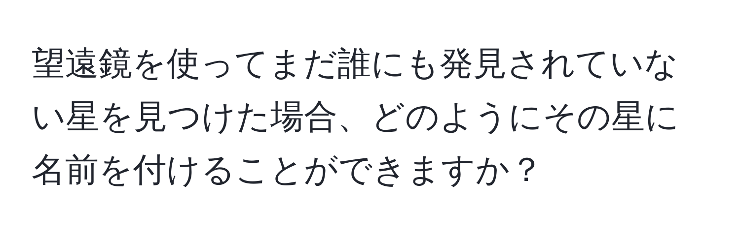 望遠鏡を使ってまだ誰にも発見されていない星を見つけた場合、どのようにその星に名前を付けることができますか？