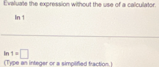 Evaluate the expression without the use of a calculator. 
In 1
ln 1=□
(Type an integer or a simplified fraction.)