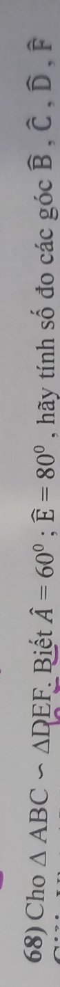 Cho △ ABC∽ △ DEF Biết hat A=60°; widehat E=80° , hãy tính số đo ca ac gocwidehat B, widehat C, widehat D, widehat F