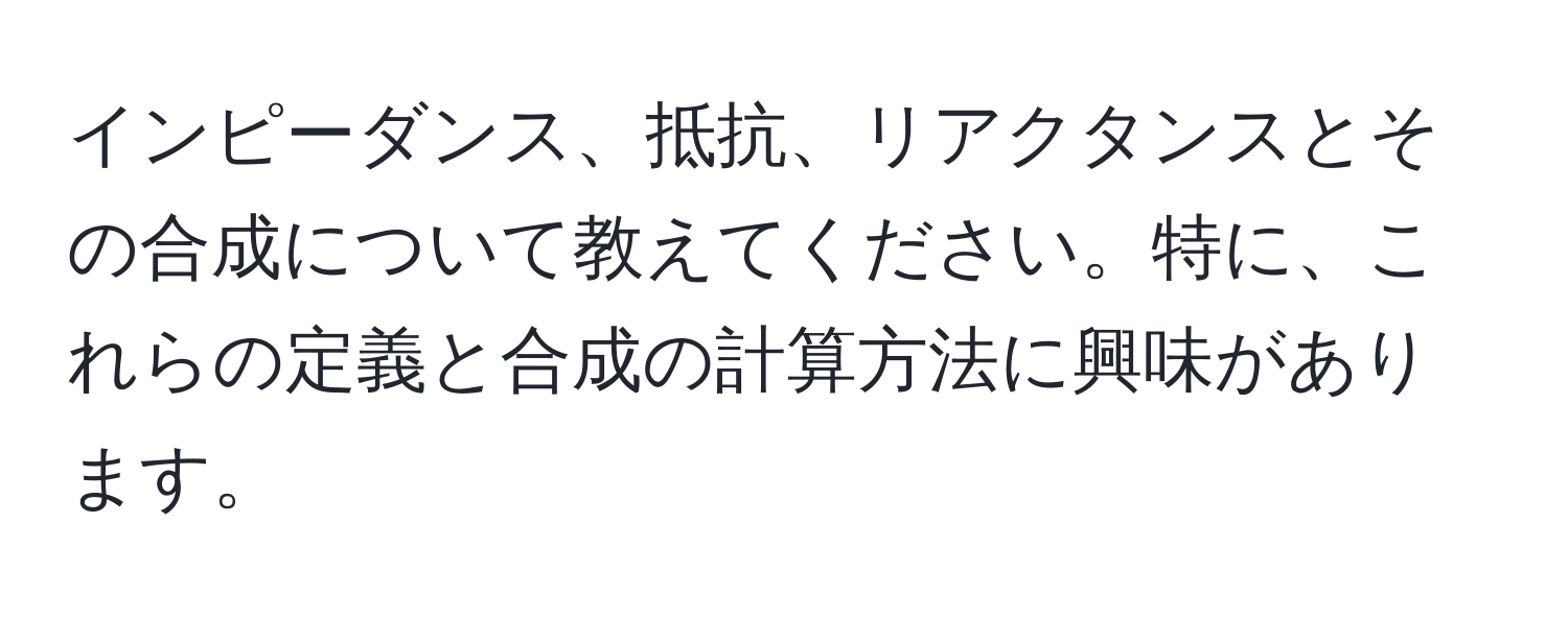 インピーダンス、抵抗、リアクタンスとその合成について教えてください。特に、これらの定義と合成の計算方法に興味があります。