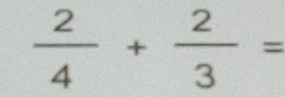  2/4 + 2/3 =