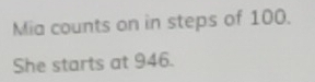 Mia counts on in steps of 100. 
She starts at 946.