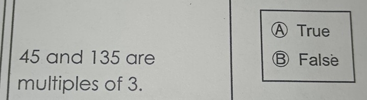 ⒶTrue
45 and 135 are Ⓑ False
multiples of 3.