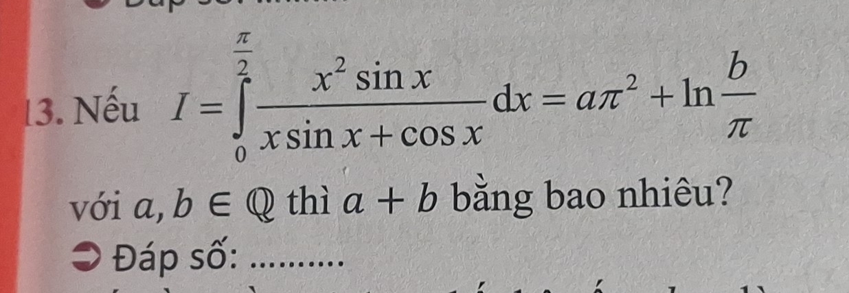 l3. Nếu I=∈tlimits _0^((frac π)2) x^2sin x/xsin x+cos x dx=aπ^2+ln  b/π  
với a,b∈ Q thì a+b bằng bao nhiêu?
a Đáp số:_