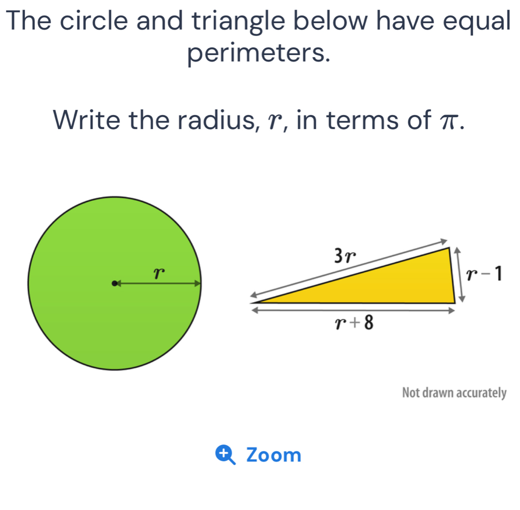 The circle and triangle below have equal
perimeters.
Write the radius, r, in terms of π.
Not drawn accurately
Q Zoom