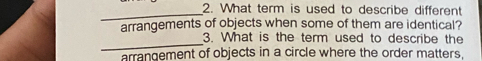 What term is used to describe different 
_ 
arrangements of objects when some of them are identical? 
_ 
3. What is the term used to describe the 
arrangement of objects in a circle where the order matters.