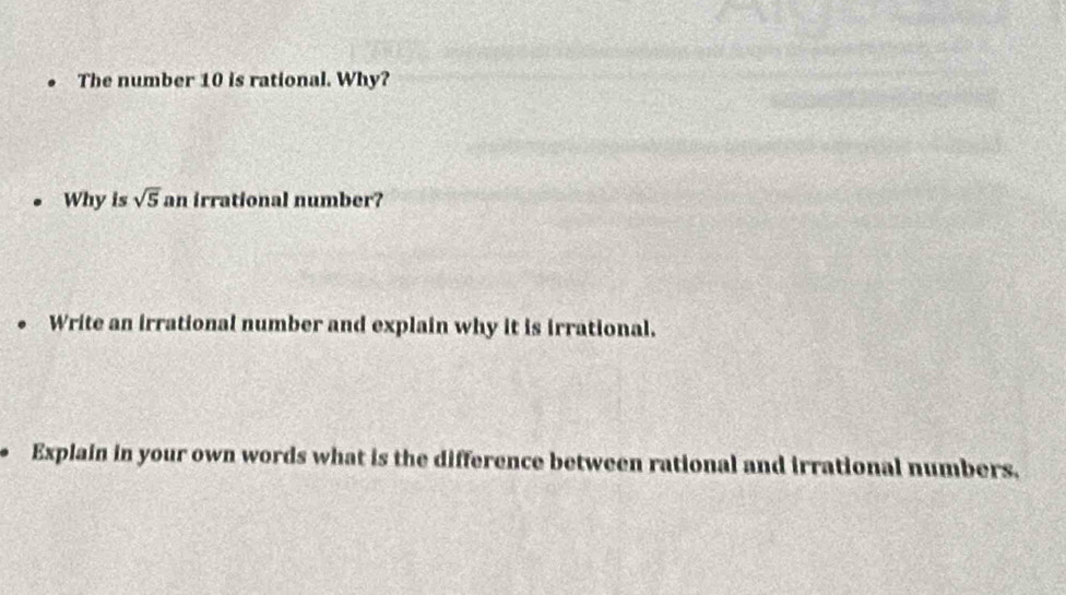 The number 10 is rational. Why? 
Why is sqrt(5) an irrational number? 
Write an irrational number and explain why it is irrational. 
Explain in your own words what is the difference between rational and irrational numbers.