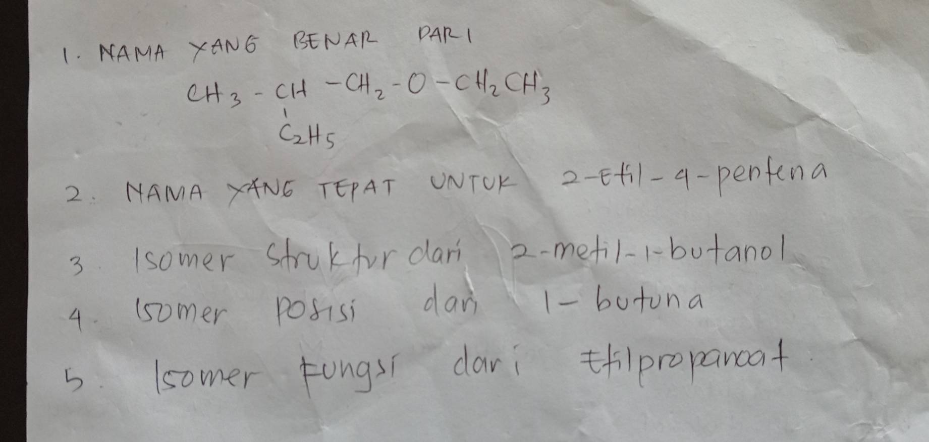 NAMA XANG BENAR PARI
CH_3-CH-CH_2-O-CH_2CH_3
C_2H_5
2. NAMA XANG TEPAT UNTOK 2 -5 +1-q-penfena 
3 Isomer struk for dari 2 -mefil-r-butanol 
4. (somer posisi dan 1 - butona 
5. (somer tongsí dari thilpropancat