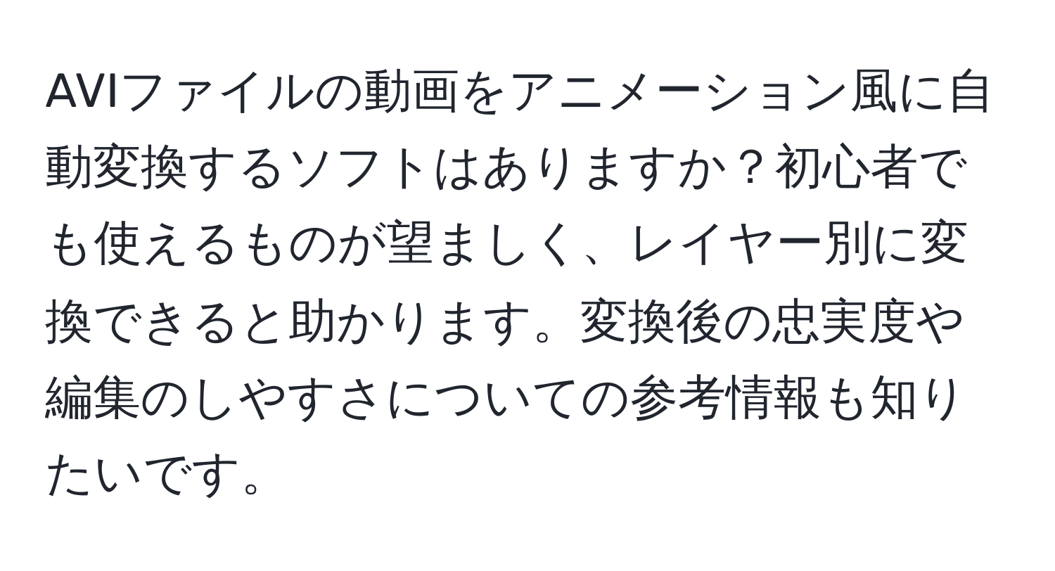 AVIファイルの動画をアニメーション風に自動変換するソフトはありますか？初心者でも使えるものが望ましく、レイヤー別に変換できると助かります。変換後の忠実度や編集のしやすさについての参考情報も知りたいです。