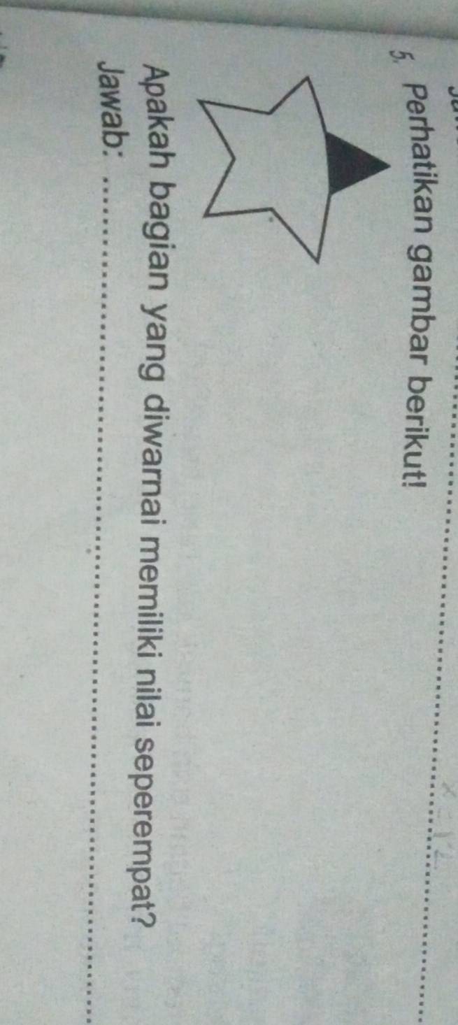 Perhatikan gambar berikut! 
Apakah bagian yang diwarnai memiliki nilai seperempat? 
Jawab:_