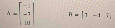 A=beginbmatrix -1 -7 10endbmatrix
B=[3-47]
