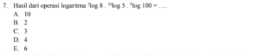 Hasil dari operasi logaritma^2log 8.^10log 5.^5log 100= _
A. 10
B. 2
C. 3
D. 4
E. 6