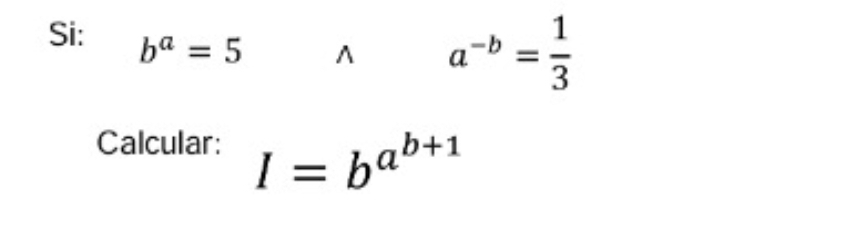 Si: b^a=5^(a^-b)= 1/3 
Calcular: I=b^(a^b+1)