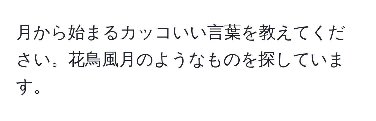 月から始まるカッコいい言葉を教えてください。花鳥風月のようなものを探しています。