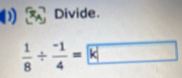 Divide.
 1/8 /  (-1)/4 = k